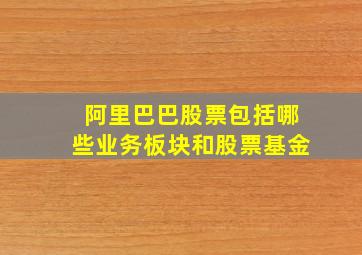 阿里巴巴股票包括哪些业务板块和股票基金