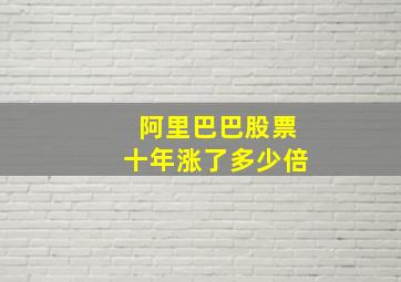 阿里巴巴股票十年涨了多少倍