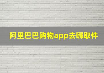 阿里巴巴购物app去哪取件