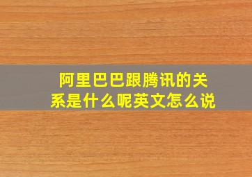 阿里巴巴跟腾讯的关系是什么呢英文怎么说