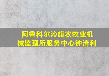 阿鲁科尔沁旗农牧业机械监理所服务中心钟清利