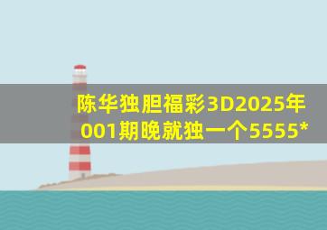 陈华独胆福彩3D2025年001期晚就独一个5555*