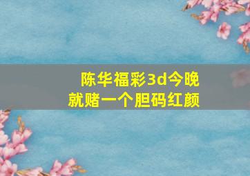 陈华福彩3d今晚就赌一个胆码红颜