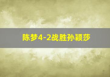 陈梦4-2战胜孙颖莎