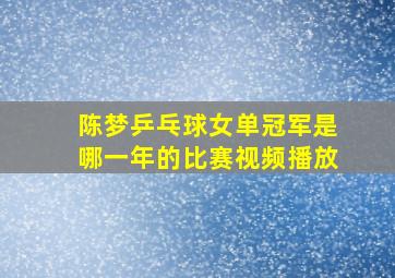 陈梦乒乓球女单冠军是哪一年的比赛视频播放