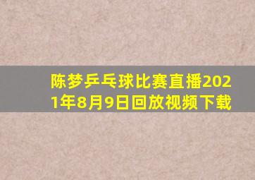 陈梦乒乓球比赛直播2021年8月9日回放视频下载