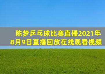 陈梦乒乓球比赛直播2021年8月9日直播回放在线观看视频