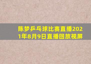 陈梦乒乓球比赛直播2021年8月9日直播回放视屏