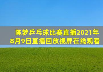 陈梦乒乓球比赛直播2021年8月9日直播回放视屏在线观看