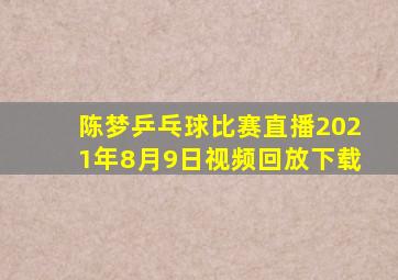 陈梦乒乓球比赛直播2021年8月9日视频回放下载