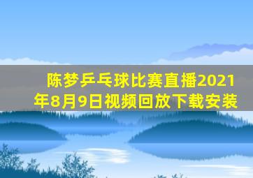 陈梦乒乓球比赛直播2021年8月9日视频回放下载安装