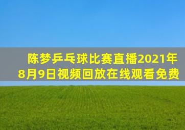 陈梦乒乓球比赛直播2021年8月9日视频回放在线观看免费