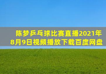 陈梦乒乓球比赛直播2021年8月9日视频播放下载百度网盘