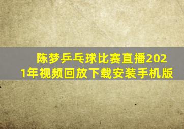 陈梦乒乓球比赛直播2021年视频回放下载安装手机版