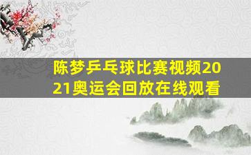 陈梦乒乓球比赛视频2021奥运会回放在线观看