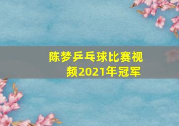 陈梦乒乓球比赛视频2021年冠军