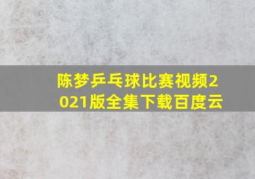 陈梦乒乓球比赛视频2021版全集下载百度云