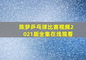 陈梦乒乓球比赛视频2021版全集在线观看