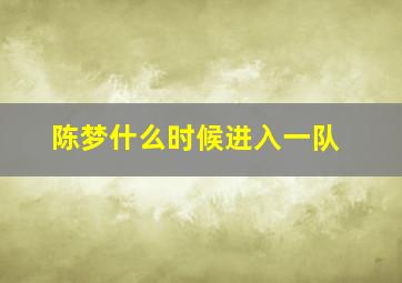 陈梦什么时候进入一队