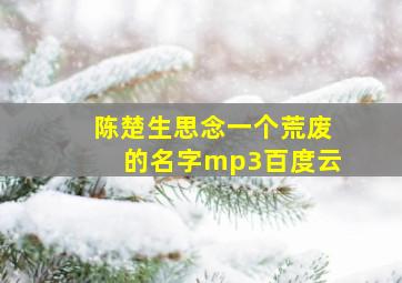 陈楚生思念一个荒废的名字mp3百度云