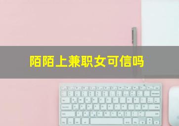 陌陌上兼职女可信吗