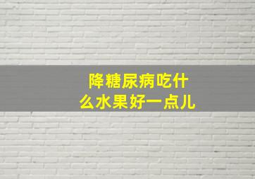 降糖尿病吃什么水果好一点儿