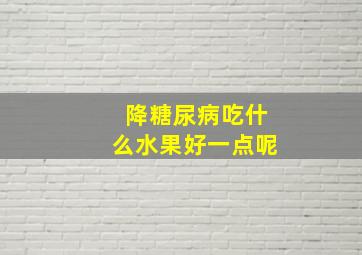 降糖尿病吃什么水果好一点呢