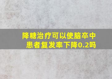 降糖治疗可以使脑卒中患者复发率下降0.2吗