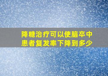 降糖治疗可以使脑卒中患者复发率下降到多少