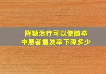 降糖治疗可以使脑卒中患者复发率下降多少