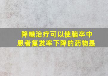 降糖治疗可以使脑卒中患者复发率下降的药物是