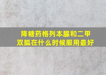 降糖药格列本脲和二甲双胍在什么时候服用最好