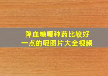 降血糖哪种药比较好一点的呢图片大全视频