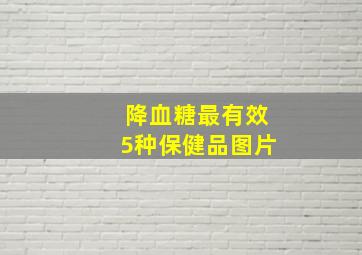 降血糖最有效5种保健品图片