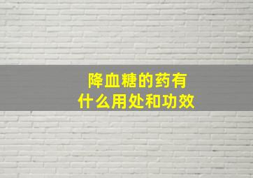 降血糖的药有什么用处和功效