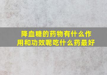 降血糖的药物有什么作用和功效呢吃什么药最好