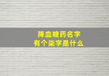 降血糖药名字有个柒字是什么