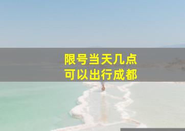 限号当天几点可以出行成都