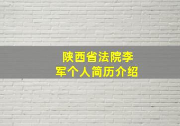 陕西省法院李军个人简历介绍