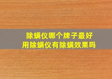 除螨仪哪个牌子最好用除螨仪有除螨效果吗