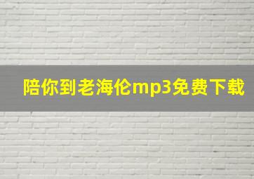 陪你到老海伦mp3免费下载