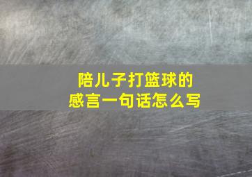 陪儿子打篮球的感言一句话怎么写