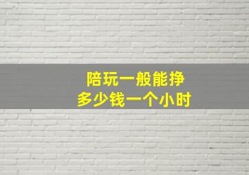 陪玩一般能挣多少钱一个小时