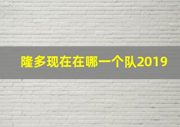 隆多现在在哪一个队2019