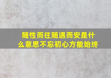 随性而往随遇而安是什么意思不忘初心方能始终