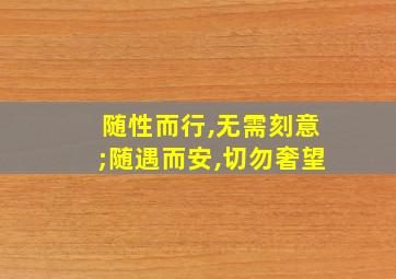 随性而行,无需刻意;随遇而安,切勿奢望