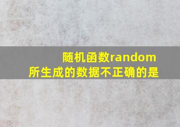 随机函数random所生成的数据不正确的是