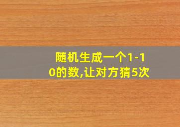 随机生成一个1-10的数,让对方猜5次