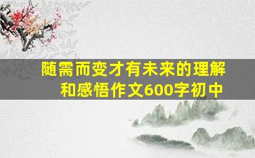 随需而变才有未来的理解和感悟作文600字初中