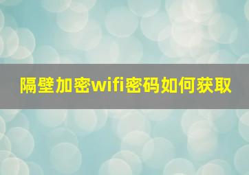 隔壁加密wifi密码如何获取